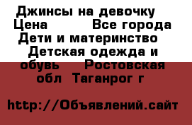 Джинсы на девочку. › Цена ­ 200 - Все города Дети и материнство » Детская одежда и обувь   . Ростовская обл.,Таганрог г.